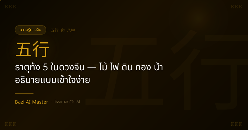 ธาตุทั้ง 5 ในดวงจีน — ไม้ ไฟ ดิน ทอง น้ำ อธิบายแบบเข้าใจง่าย