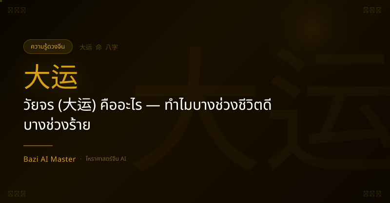 วัยจร (大运) คืออะไร — ทำไมบางช่วงชีวิตดี บางช่วงร้าย